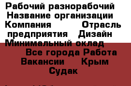 Рабочий-разнорабочий › Название организации ­ Компания BRAVO › Отрасль предприятия ­ Дизайн › Минимальный оклад ­ 27 000 - Все города Работа » Вакансии   . Крым,Судак